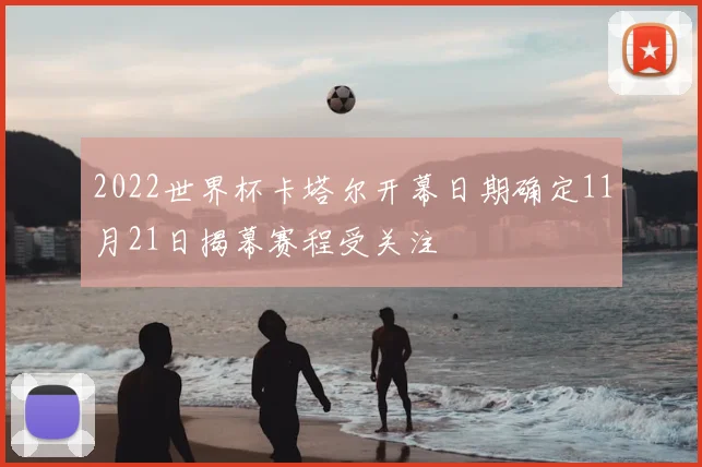 2022世界杯卡塔尔开幕日期确定11月21日揭幕赛程受关注