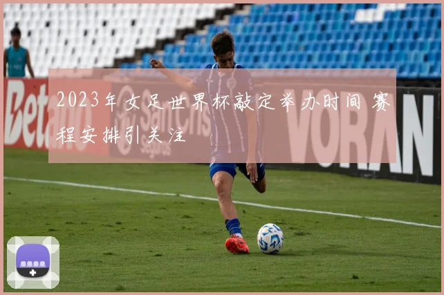 2023年女足世界杯敲定举办时间 赛程安排引关注