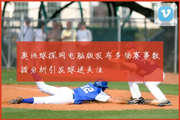 奥讯球探网电脑版发布多场赛事数据分析引发球迷关注