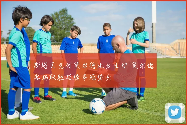 斯塔贝克对莫尔德比分出炉 莫尔德客场取胜延续争冠势头
