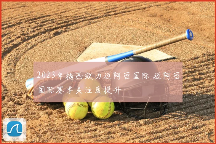 2023年梅西效力迈阿密国际 迈阿密国际赛季关注度提升