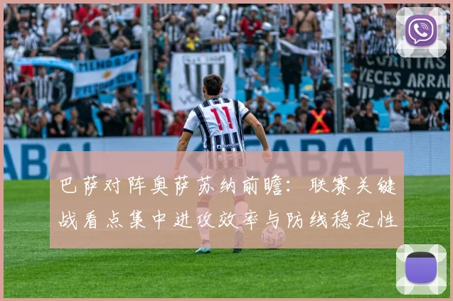 巴萨对阵奥萨苏纳前瞻：联赛关键战看点集中进攻效率与防线稳定性
