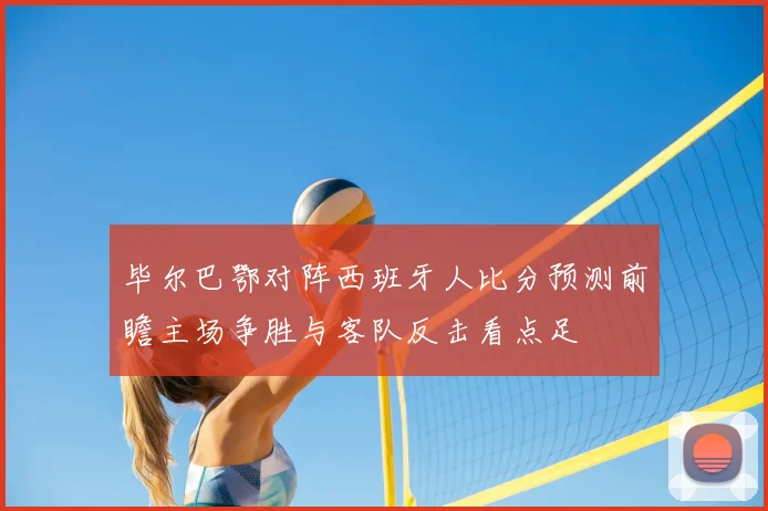 毕尔巴鄂对阵西班牙人比分预测前瞻主场争胜与客队反击看点足