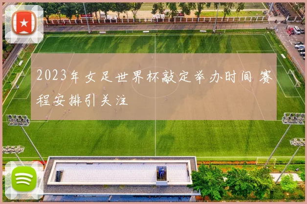 2023年女足世界杯敲定举办时间 赛程安排引关注
