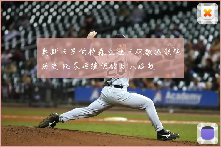 奥斯卡罗伯特森生涯三双数据领跑历史 纪录延续仍被后人追赶