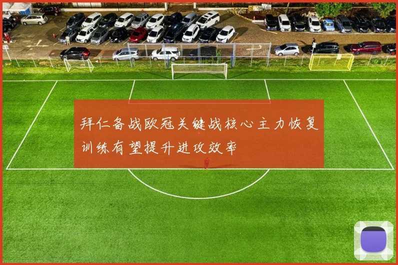 拜仁备战欧冠关键战核心主力恢复训练有望提升进攻效率