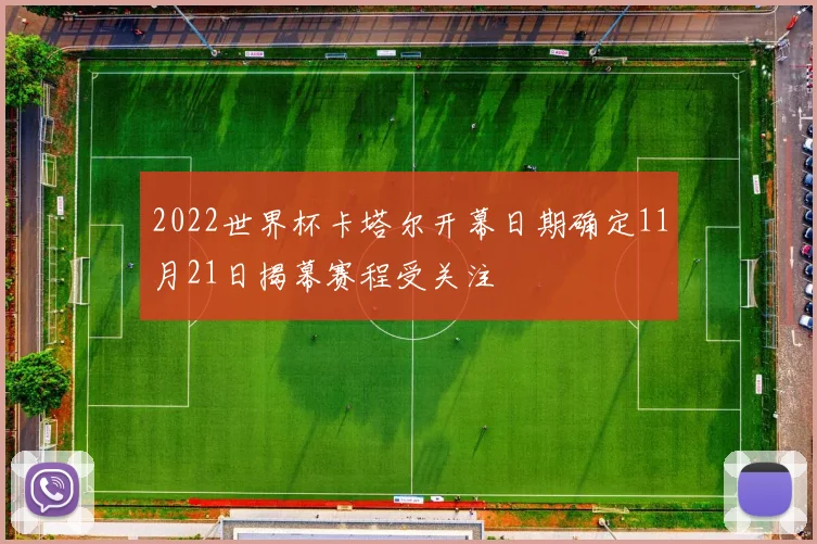 2022世界杯卡塔尔开幕日期确定11月21日揭幕赛程受关注