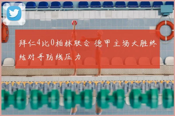 拜仁4比0柏林联合 德甲主场大胜终结对手防线压力