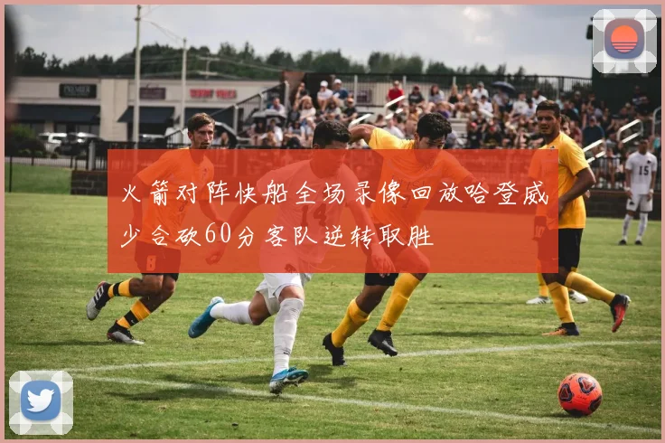 火箭对阵快船全场录像回放哈登威少合砍60分客队逆转取胜