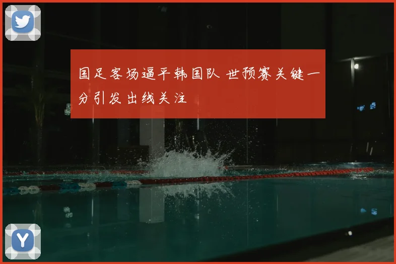 国足客场逼平韩国队 世预赛关键一分引发出线关注