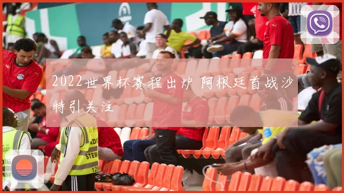 2022世界杯赛程出炉 阿根廷首战沙特引关注