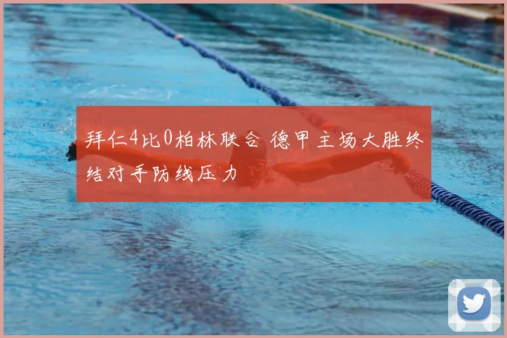 拜仁4比0柏林联合 德甲主场大胜终结对手防线压力