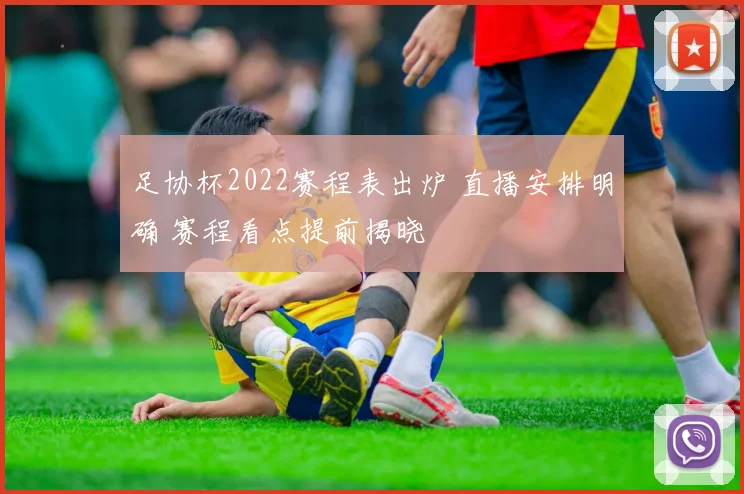 足协杯2022赛程表出炉 直播安排明确 赛程看点提前揭晓
