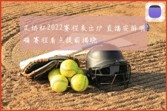 足协杯2022赛程表出炉 直播安排明确 赛程看点提前揭晓