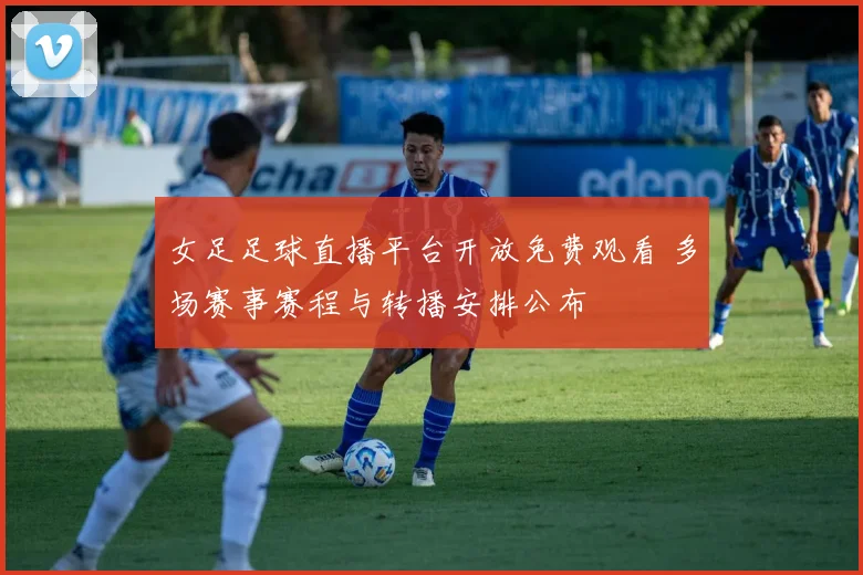 女足足球直播平台开放免费观看 多场赛事赛程与转播安排公布
