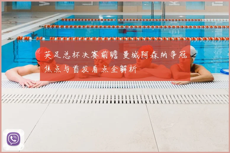 英足总杯决赛前瞻 曼城阿森纳争冠焦点与首发看点全解析