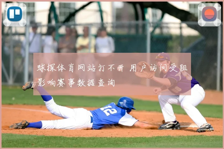 球探体育网站打不开 用户访问受阻影响赛事数据查询