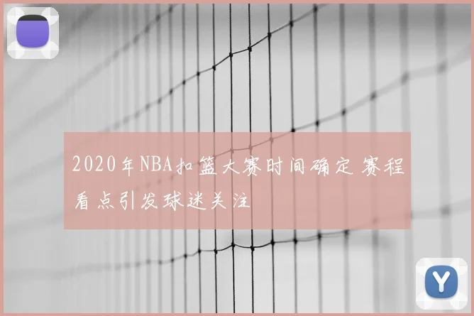 2020年NBA扣篮大赛时间确定 赛程看点引发球迷关注