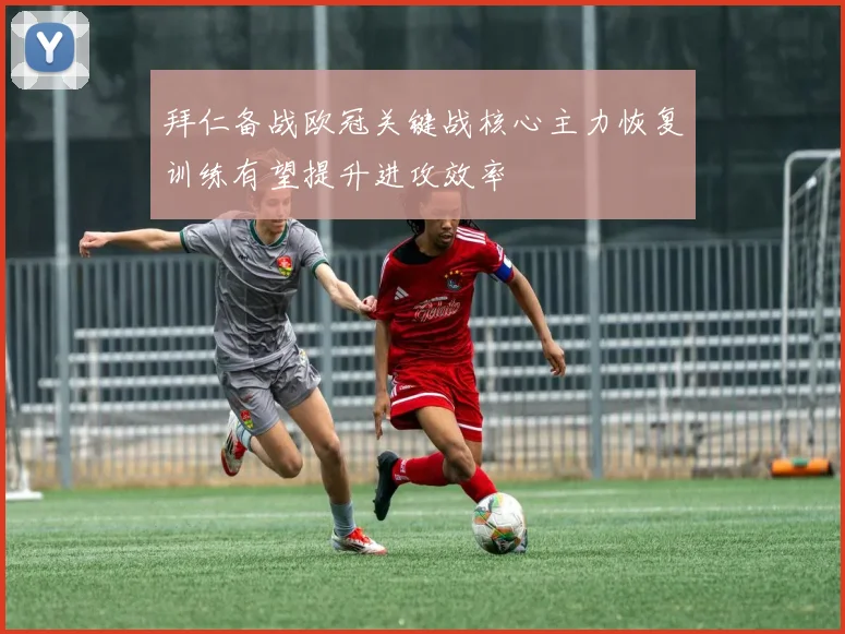 拜仁备战欧冠关键战核心主力恢复训练有望提升进攻效率